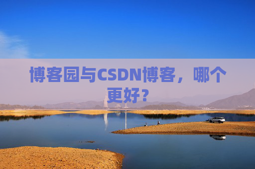 博客园与CSDN博客，哪个更好？